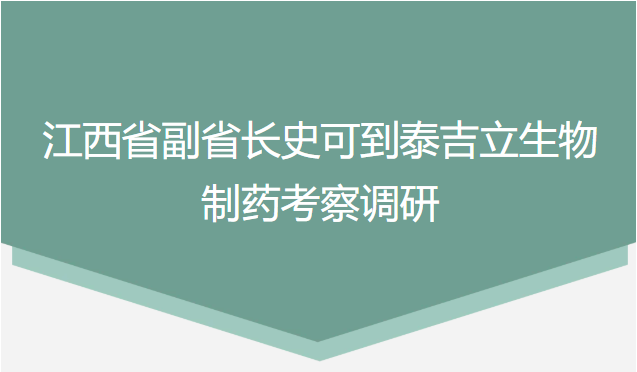 江西省副省长史可到泰吉立生物制药考察调研